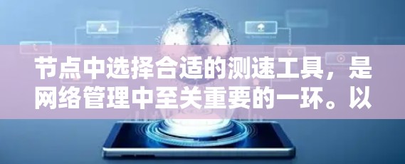 节点中选择合适的测速工具，是网络管理中至关重要的一环。以下是一个详细的思考过程和总结，帮助你更好地选择节点中的测速工具