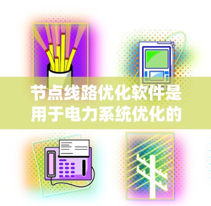 节点线路优化软件是用于电力系统优化的工具，旨在提高线路的运行效率、减少故障率和降低成本。以下是对该主题的分步总结
