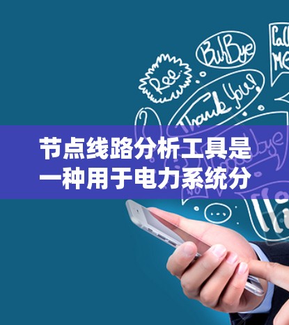 节点线路分析工具是一种用于电力系统分析的软件，帮助评估系统的电压、电流、功率及断路器故障情况。以下是这些工具的主要特点和选择建议
