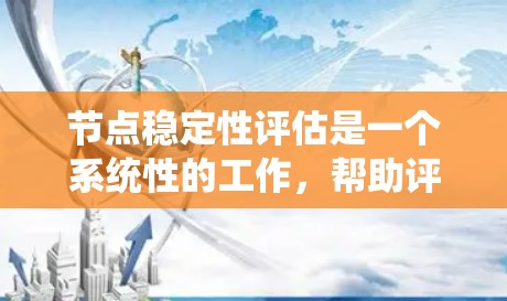 节点稳定性评估是一个系统性的工作，帮助评估电力系统或计算机网络中节点的稳定性能。以下是详细的步骤和方法
