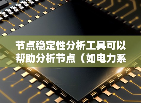 节点稳定性分析工具可以帮助分析节点（如电力系统中的节点、计算机网络中的节点等）在不同条件下的稳定性。以下是一些常用的节点稳定性分析工具及其应用