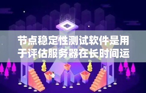 节点稳定性测试软件是用于评估服务器在长时间运行时的稳定性，确保其能够可靠连接网络和保持良好的响应时间。以下是对节点稳定性测试软件的系统学习计划