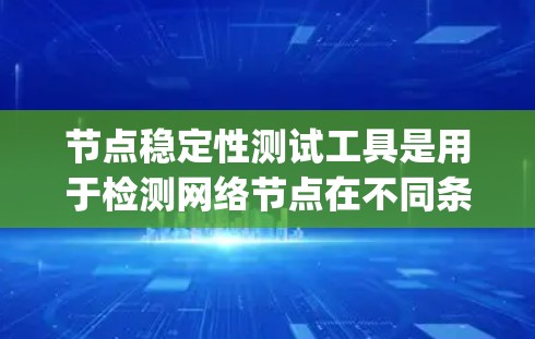节点稳定性测试工具是用于检测网络节点在不同条件下的稳定性的工具，包括ping、rtmp、nmap和subnet等。以下是对这些工具的详细分析和使用指南