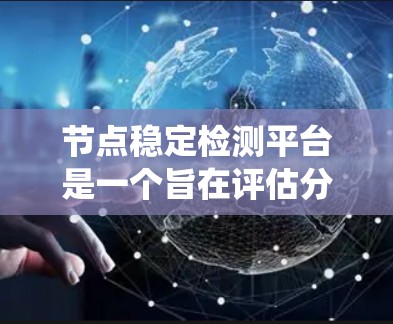 节点稳定检测平台是一个旨在评估分布式系统节点稳定性的工具，帮助识别和处理节点不稳定问题。以下是对该平台的总结和建议