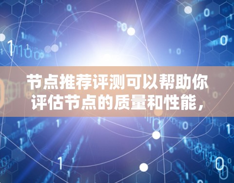 节点推荐评测可以帮助你评估节点的质量和性能，同时也能了解用户对节点的反馈和偏好。以下是一些常见的节点推荐评测工具和平台，供你参考