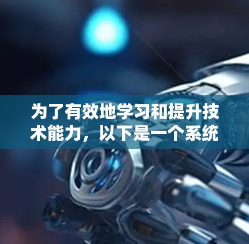 为了有效地学习和提升技术能力，以下是一个系统化的资源推荐和学习计划