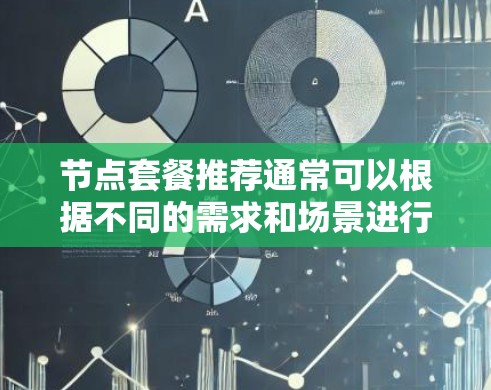 节点套餐推荐通常可以根据不同的需求和场景进行选择。以下是一些常见的节点套餐推荐类型，供您参考