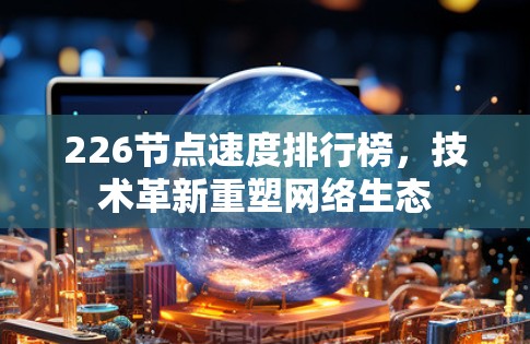 226节点速度排行榜，技术革新重塑网络生态