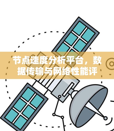 节点速度分析平台，数据传输与网络性能评估平台