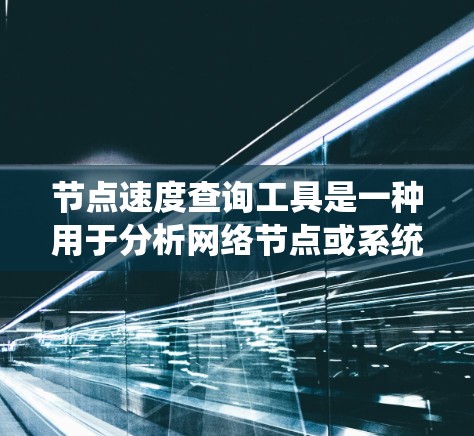 节点速度查询工具是一种用于分析网络节点或系统中节点响应速度的工具。以下是对这些工具的系统总结