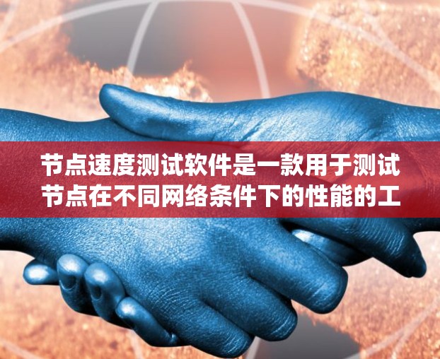 节点速度测试软件是一款用于测试节点在不同网络条件下的性能的工具，主要针对Node.js平台。以下是详细的步骤说明