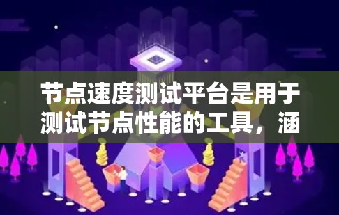 节点速度测试平台是用于测试节点性能的工具，涵盖多种测试环境和方法。以下是其详细信息