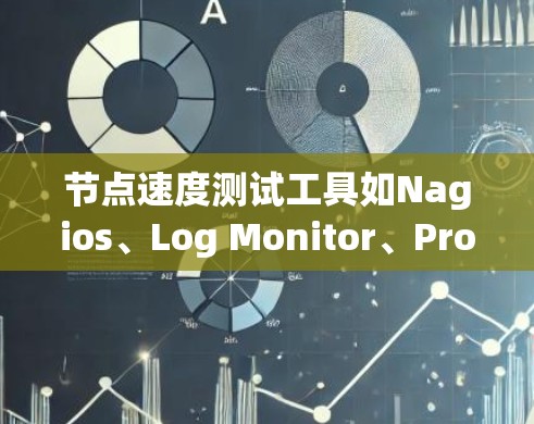 节点速度测试工具如Nagios、Log Monitor、Prometheus和Kibana各有其特点，适合不同的场景选择。以下是对这些工具的总结