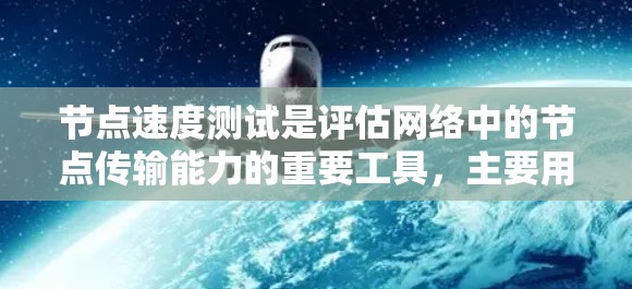 节点速度测试是评估网络中的节点传输能力的重要工具，主要用于测试网络的稳定性、带宽、延迟和可靠性。以下是关于节点速度测试的详细总结