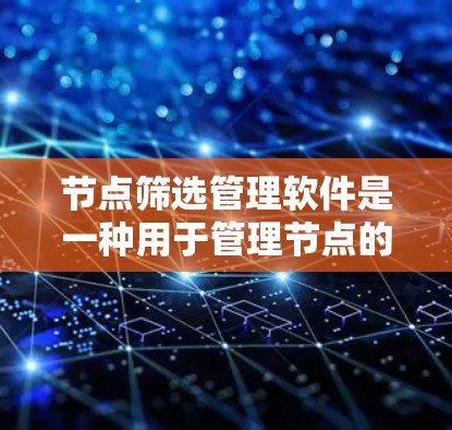 节点筛选管理软件是一种用于管理节点的软件，支持节点列表、详情、创建、更新、删除、资源管理、进度跟踪和自动化等功能。以下是一个详细的步骤指南，帮助您使用该软件