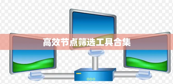 高效节点筛选工具合集