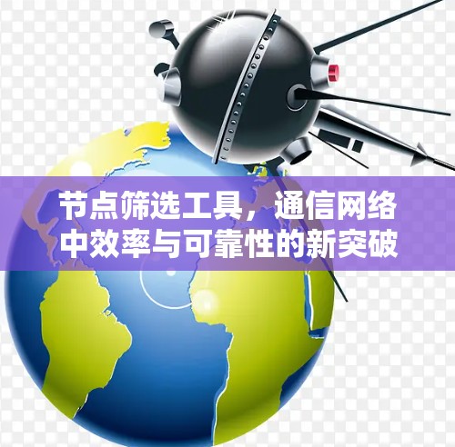节点筛选工具，通信网络中效率与可靠性的新突破