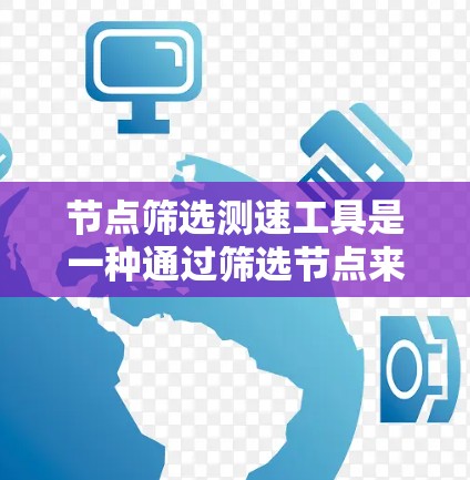 节点筛选测速工具是一种通过筛选节点来优化网络性能的方法，结合节点测试法则，帮助提高数据传输速率。以下是对这一概念的详细解析