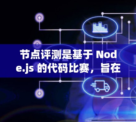节点评测是基于 Node.js 的代码比赛,旨在评估代码的性能、质量以及优化能力。以下是对节点评测的详细总结和推荐 节点评测是基于 Node.js 的代码比赛,旨在评估代码的性能、质量以及优化能力。以下是对节点评测的详细总结和推荐