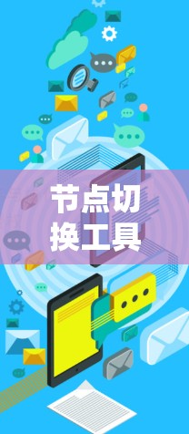 节点切换工具通常是指用于在不同的节点之间切换的工具，具体取决于使用的场景和行业。以下是一些常见的节点切换工具及其适用场景