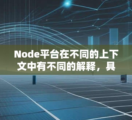 Node平台在不同的上下文中有不同的解释，具体取决于上下文和领域。以下是一些可能的解释