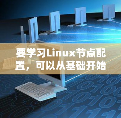 要学习Linux节点配置，可以从基础开始逐步深入。以下是详细的步骤指南