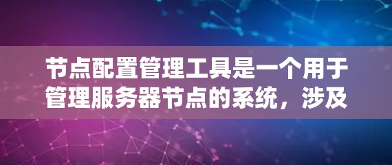 节点配置管理工具是一个用于管理服务器节点的系统，涉及配置、监控和安全等方面。以下是对该工具的详细分步指南