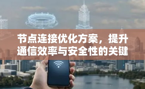 节点连接优化方案，提升通信效率与安全性的关键策略