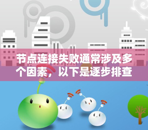 节点连接失败通常涉及多个因素，以下是逐步排查和解决问题的步骤