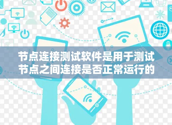 节点连接测试软件是用于测试节点之间连接是否正常运行的工具，广泛应用于IT和网络领域。以下是对这些软件的详细介绍