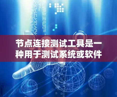 节点连接测试工具是一种用于测试系统或软件中节点（如服务器、服务器端机等）之间的连接情况的工具。以下是对该主题的分步解释