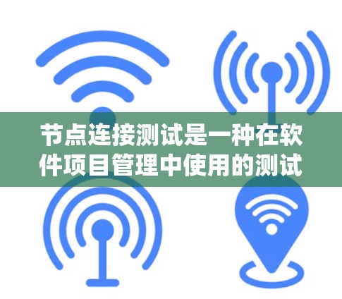 节点连接测试是一种在软件项目管理中使用的测试方法，旨在模拟节点之间的依赖关系，确保系统在节点连接时能够正常运行。以下是对节点连接测试的详细分析和总结