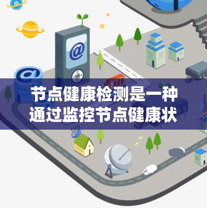 节点健康检测是一种通过监控节点健康状况的系统或方法，旨在评估和维护系统的稳定性。以下是该概念的详细解析