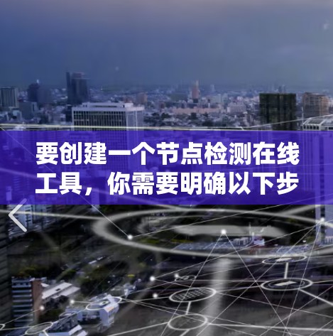 要创建一个节点检测在线工具，你需要明确以下步骤和需求