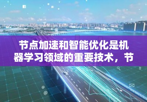 节点加速和智能优化是机器学习领域的重要技术，节点加速通过并行计算提升模型训练效率，而智能优化则通过优化算法提升节点加速的效果。以下是针对智能优化在节点加速中的应用的详细总结
