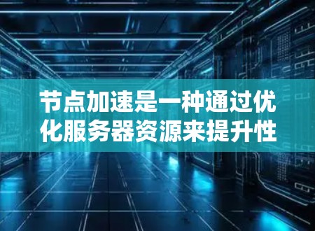 节点加速是一种通过优化服务器资源来提升性能的技术，适用于特定的任务，如训练模型或执行数据加载。以下是一个逐步的指南，帮助您理解如何选择和配置节点加速