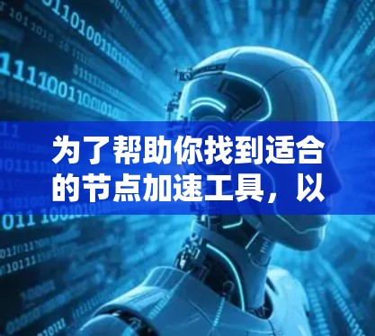 为了帮助你找到适合的节点加速工具，以下是一些推荐和详细说明，涵盖功能、免费度、兼容性和配置等方面