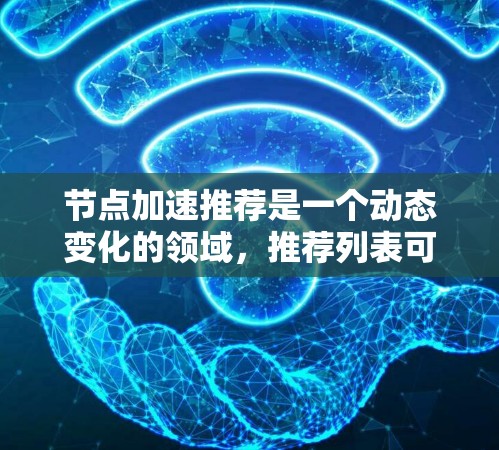 节点加速推荐是一个动态变化的领域，推荐列表可能会因软件版本、更新或其他因素而发生变化。为了帮助你找到适合自己的加速软件，我将为你提供一个最新的推荐列表，涵盖不同设备和需求的加速工具