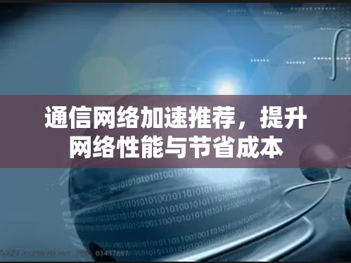 通信网络加速推荐，提升网络性能与节省成本