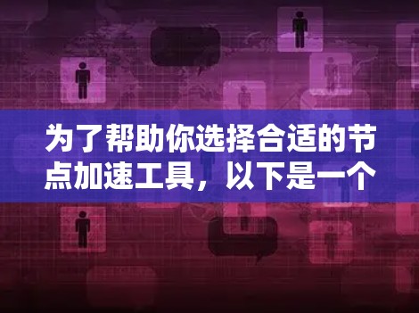 为了帮助你选择合适的节点加速工具，以下是一个有条理的总结和建议