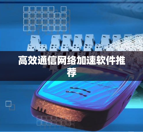 高效通信网络加速软件推荐