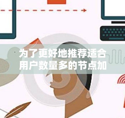 为了更好地推荐适合用户数量多的节点加速工具，可以按照以下步骤进行
