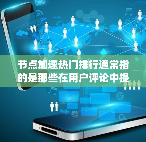 节点加速热门排行通常指的是那些在用户评论中提到效果好的加速软件。以下是一些在用户中评价较高的加速工具，适合解决Node.js、KVM、Nagios等场景中的加速问题