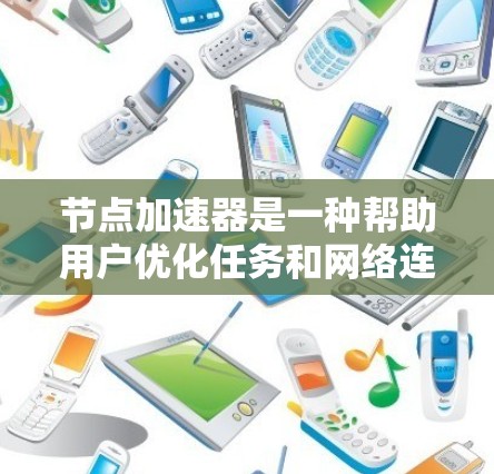 节点加速器是一种帮助用户优化任务和网络连接的工具，主要包括以下几点内容
