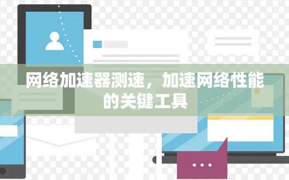 网络加速器测速，加速网络性能的关键工具