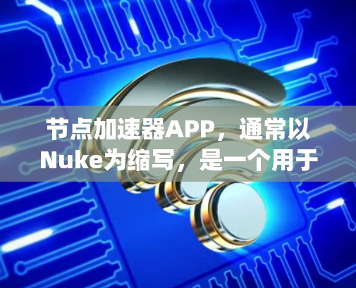 节点加速器APP，通常以Nuke为缩写，是一个用于加速网页访问的工具，支持多种文件格式和编程语言。它通过将网页分解为多个文件，利用ppn库加速网页访问，提升用户体验。以下是详细介绍