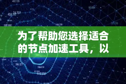 为了帮助您选择适合的节点加速工具，以下是详细的推荐和步骤