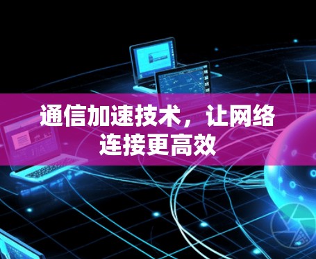 通信加速技术，让网络连接更高效