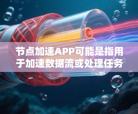 节点加速APP可能是指用于加速数据流或处理任务的特定应用程序或工具。在不同的上下文中，可能有不同的理解