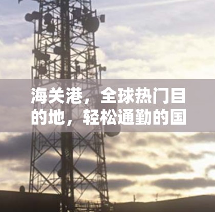 海关港，全球热门目的地，轻松通勤的国际大都市